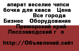 апарат веселие чипси.бочка для кваса › Цена ­ 100 000 - Все города Бизнес » Оборудование   . Приморский край,Лесозаводский г. о. 